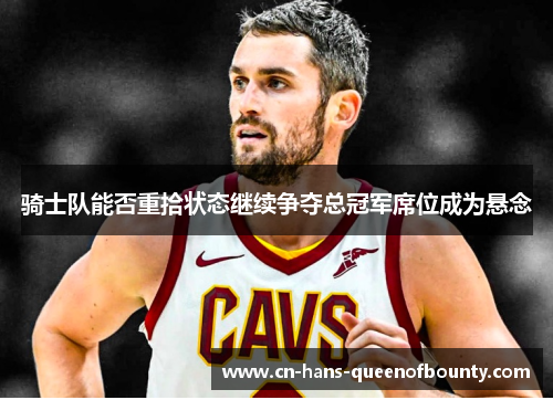 骑士队能否重拾状态继续争夺总冠军席位成为悬念