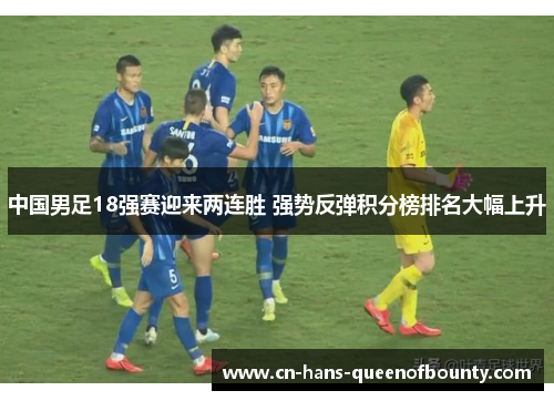 中国男足18强赛迎来两连胜 强势反弹积分榜排名大幅上升