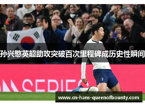 孙兴慜英超助攻突破百次里程碑成历史性瞬间