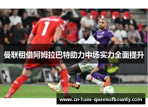 曼联租借阿姆拉巴特助力中场实力全面提升