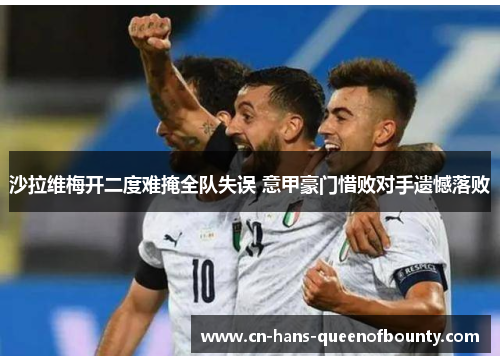 沙拉维梅开二度难掩全队失误 意甲豪门惜败对手遗憾落败