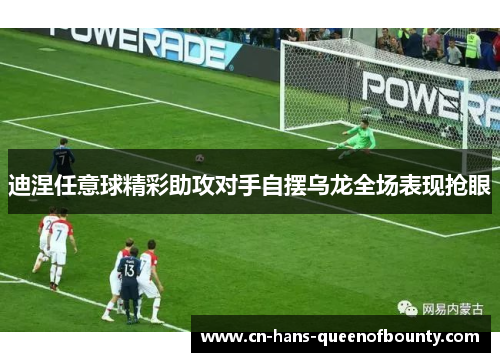 迪涅任意球精彩助攻对手自摆乌龙全场表现抢眼