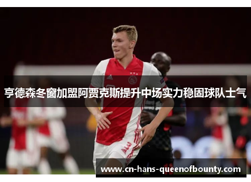 亨德森冬窗加盟阿贾克斯提升中场实力稳固球队士气