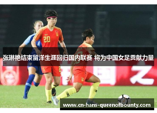 张琳艳结束留洋生涯回归国内联赛 将为中国女足贡献力量