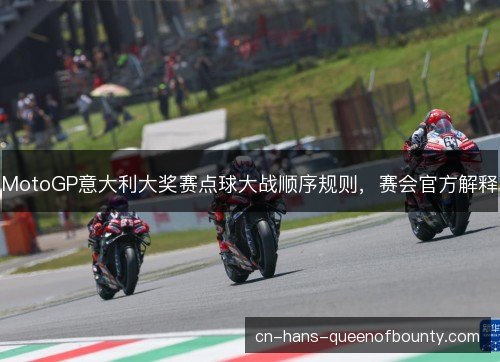 MotoGP意大利大奖赛点球大战顺序规则，赛会官方解释