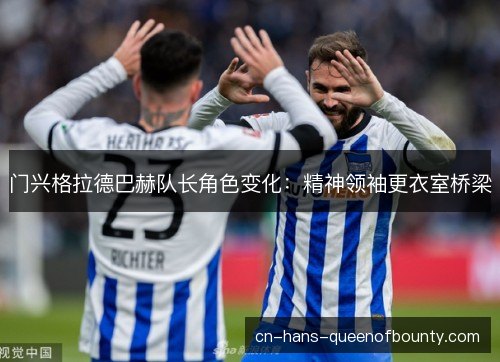 门兴格拉德巴赫队长角色变化:精神领袖更衣室桥梁 门兴格拉德巴赫队长角色变化:精神领袖更衣室桥梁